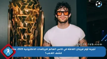تجربة توم غرينان اللافتة في كأس العالم للرياضات الإلكترونية 2025: ماذا كشف اللاعب؟